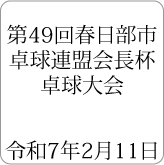 第49回春日部市卓球連盟会長杯卓球大会 令和7年2月11日